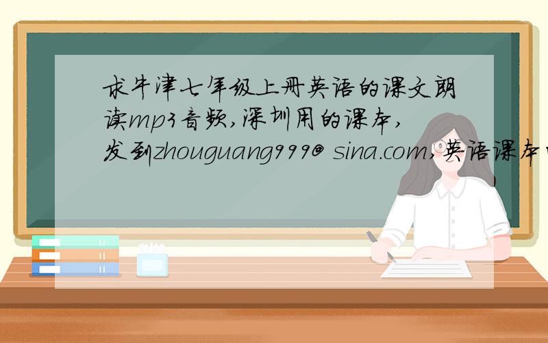 求牛津七年级上册英语的课文朗读mp3音频,深圳用的课本,发到zhouguang999@ sina.com,英语课本的MP3音频!