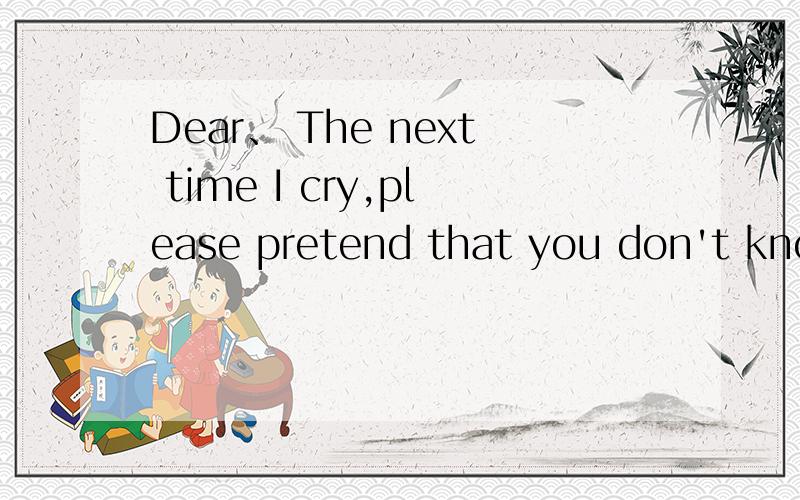 Dear、 The next time I cry,please pretend that you don't know.
