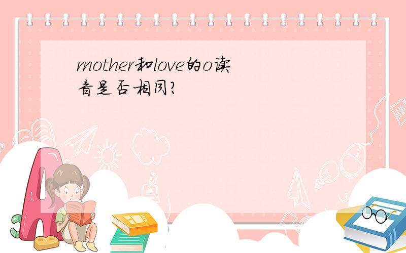 mother和love的o读音是否相同?