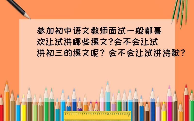 参加初中语文教师面试一般都喜欢让试讲哪些课文?会不会让试讲初三的课文呢？会不会让试讲诗歌？