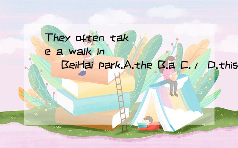 They often take a walk in ___ BeiHai park.A.the B.a C./ D.this