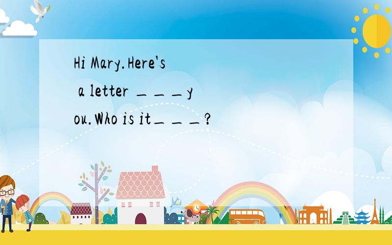 Hi Mary.Here's a letter ___you.Who is it___?