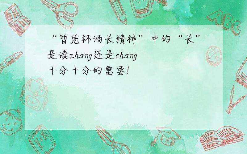 “暂凭杯酒长精神”中的“长”是读zhang还是chang十分十分的需要!