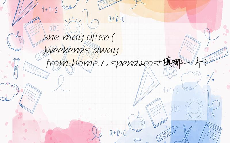 she may often()weekends away from home.1,spend2cost填哪一个?