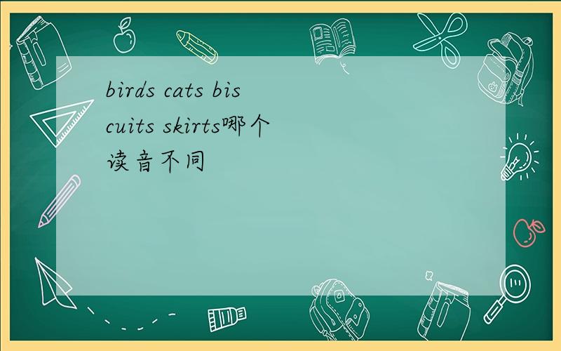 birds cats biscuits skirts哪个读音不同