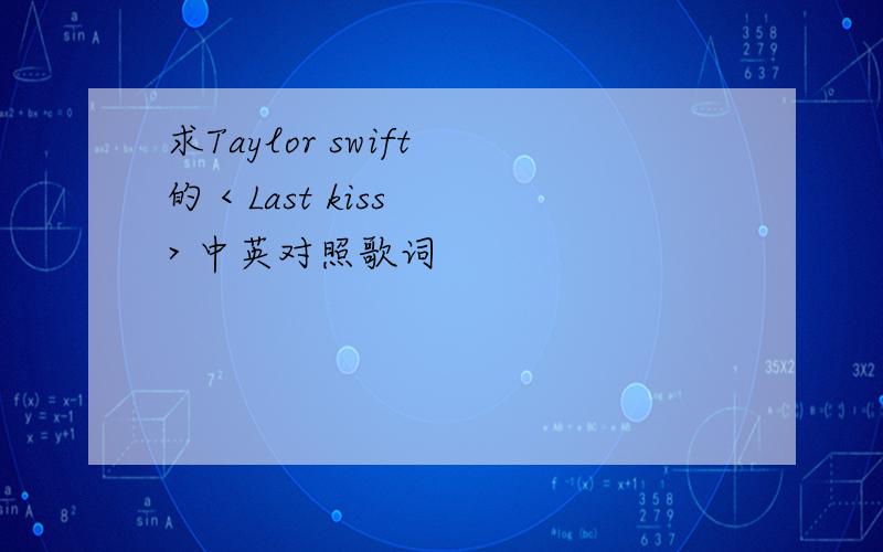 求Taylor swift 的 < Last kiss > 中英对照歌词