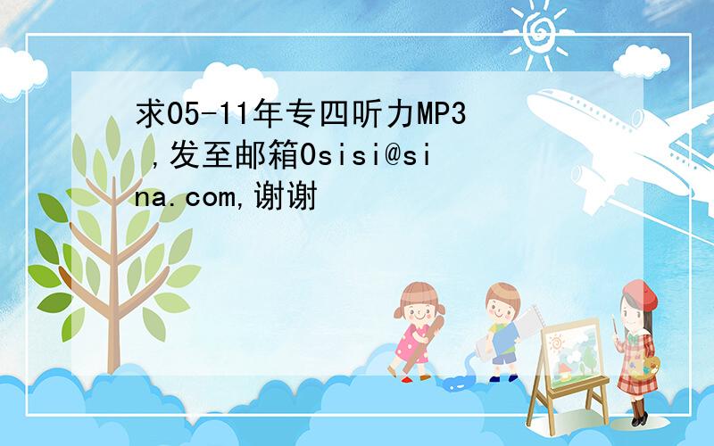 求05-11年专四听力MP3 ,发至邮箱0sisi@sina.com,谢谢