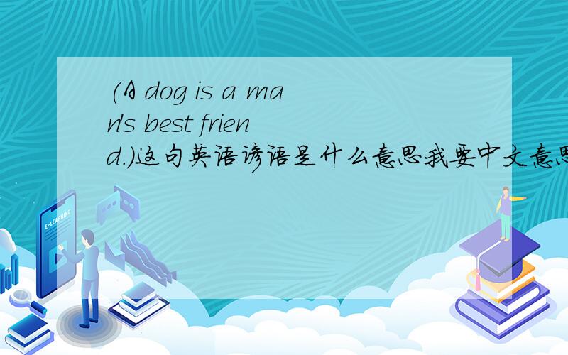 (A dog is a man's best friend.)这句英语谚语是什么意思我要中文意思哦!