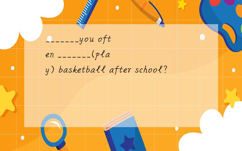 _______you often _______(play) basketball after school?