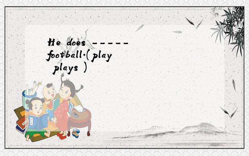 He does ----- football.(play plays )