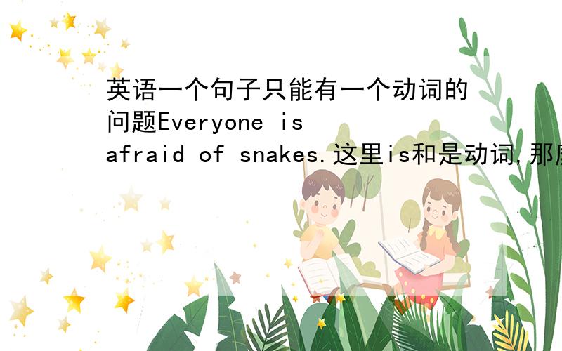 英语一个句子只能有一个动词的问题Everyone is afraid of snakes.这里is和是动词,那麼afraid是动词吗?如果afraid是动词的话...那麼这个句能这样改吗?Everyone afraid of snakes.Everyone is to afraid of snakes.