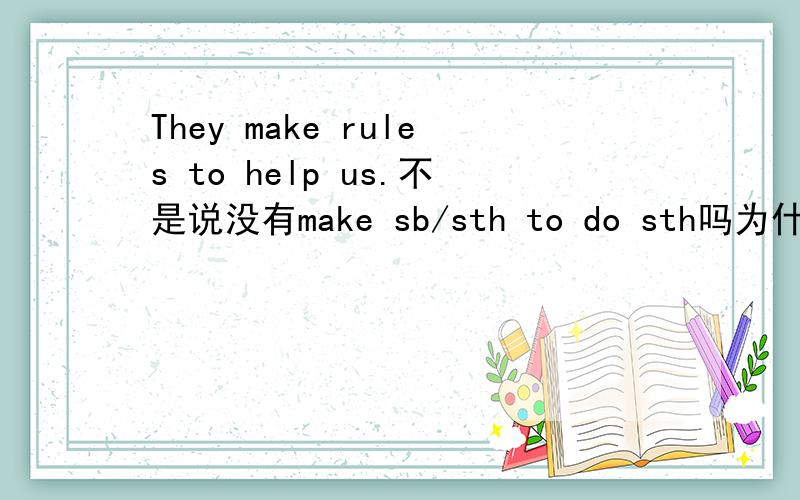 They make rules to help us.不是说没有make sb/sth to do sth吗为什么这个课本上的句子有.