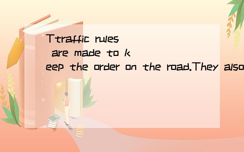Ttraffic rules are made to keep the order on the road.They also help to keep people safe.的中文意思