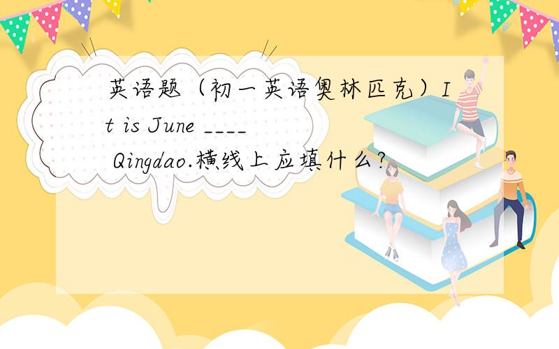 英语题（初一英语奥林匹克）It is June ____ Qingdao.横线上应填什么?