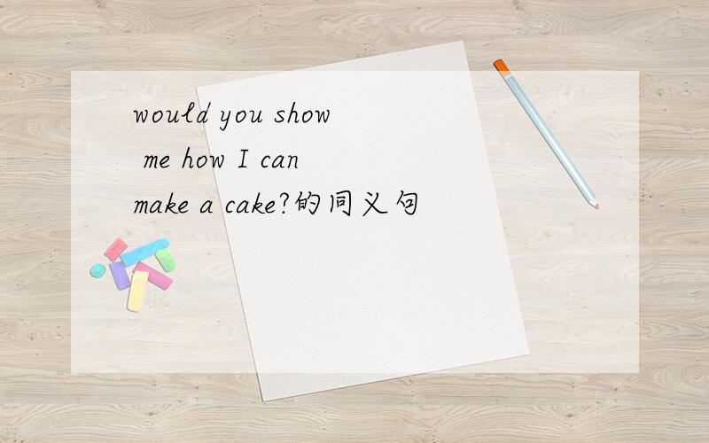 would you show me how I can make a cake?的同义句