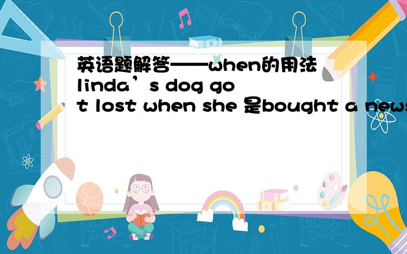 英语题解答——when的用法linda’s dog got lost when she 是bought a newspaper还是 was buying a newspaper