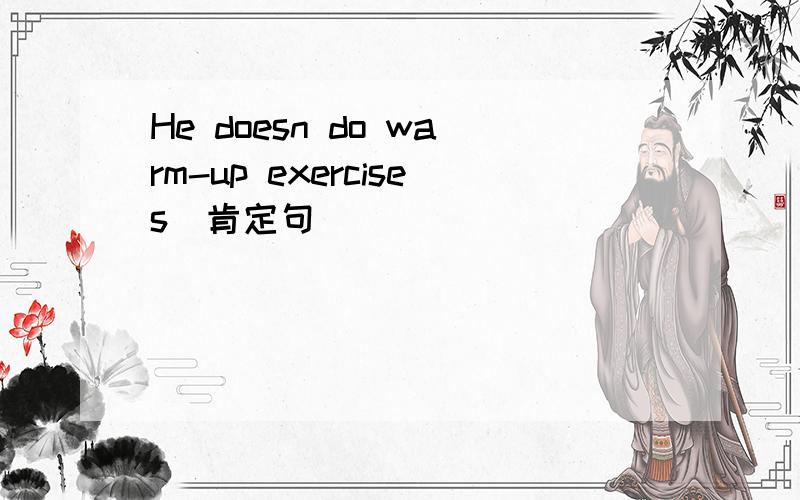 He doesn do warm-up exercises(肯定句）