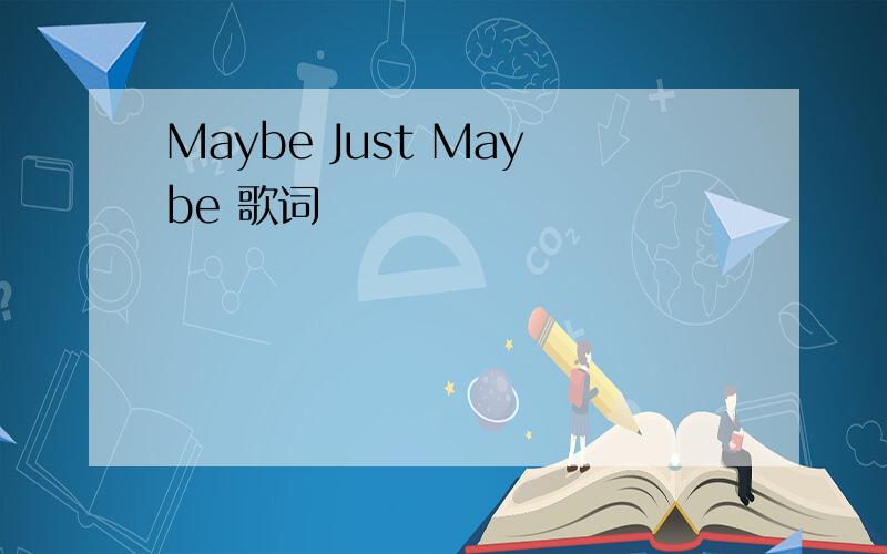 Maybe Just Maybe 歌词