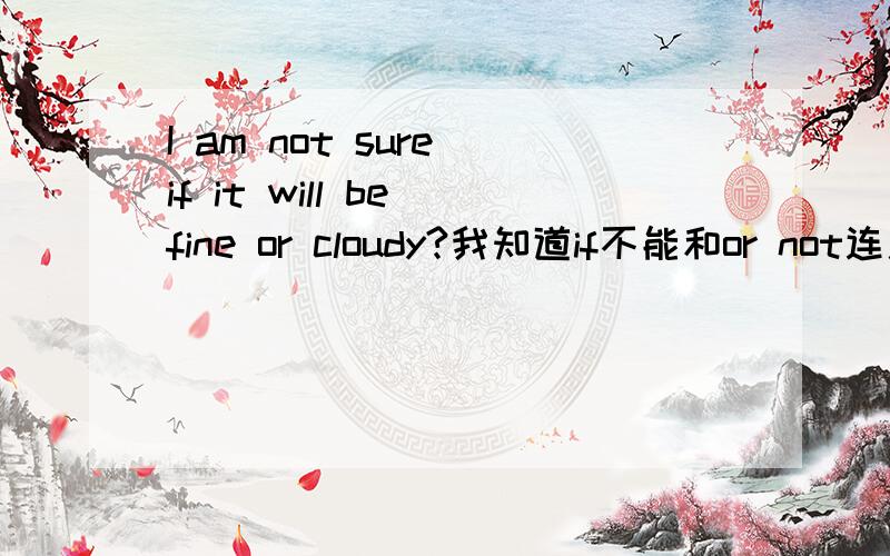 I am not sure if it will be fine or cloudy?我知道if不能和or not连用,但if能与or连用吗?比如：The police are not sure if the child has been kidnapped or killed.这句话是否正确?