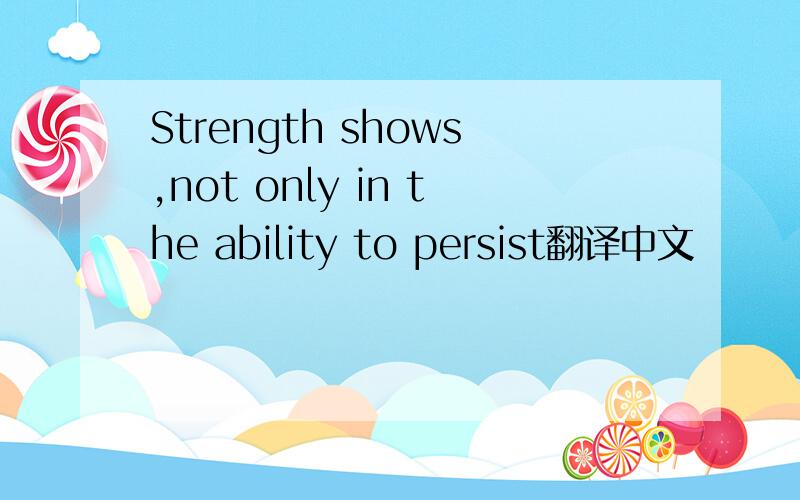 Strength shows,not only in the ability to persist翻译中文