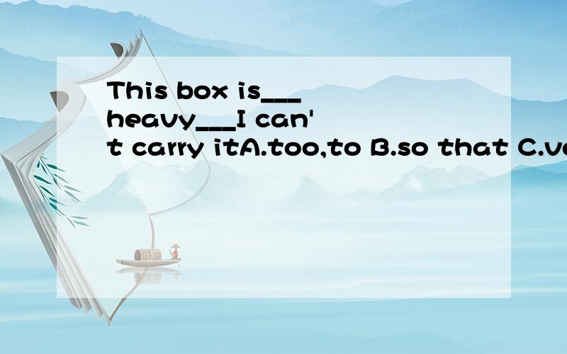 This box is___heavy___I can't carry itA.too,to B.so that C.very that D.too thatwhy