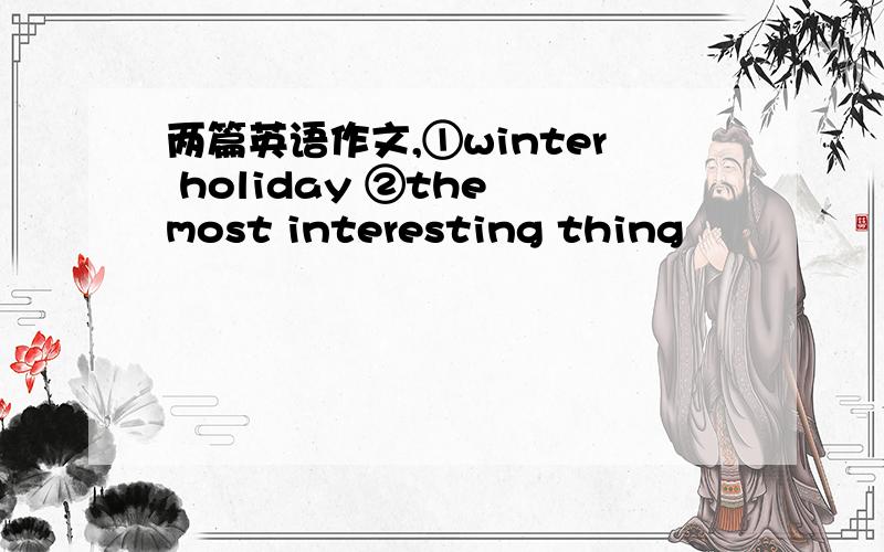 两篇英语作文,①winter holiday ②the most interesting thing