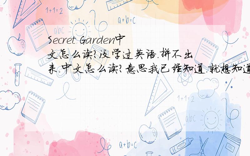 Secret Garden中文怎么读?没学过英语.拼不出来.中文怎么读?意思我已经知道.就想知道怎么读!