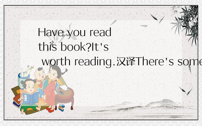 Have you read this book?It's worth reading.汉译There's somebody at the door.Who may it be?Is it the postman?No,it may be him.It's just 7o'clock.It's too early.