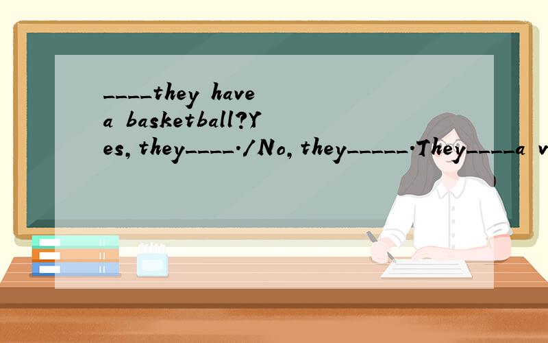 ____they have a basketball?Yes,they____./No,they_____.They____a volleyball