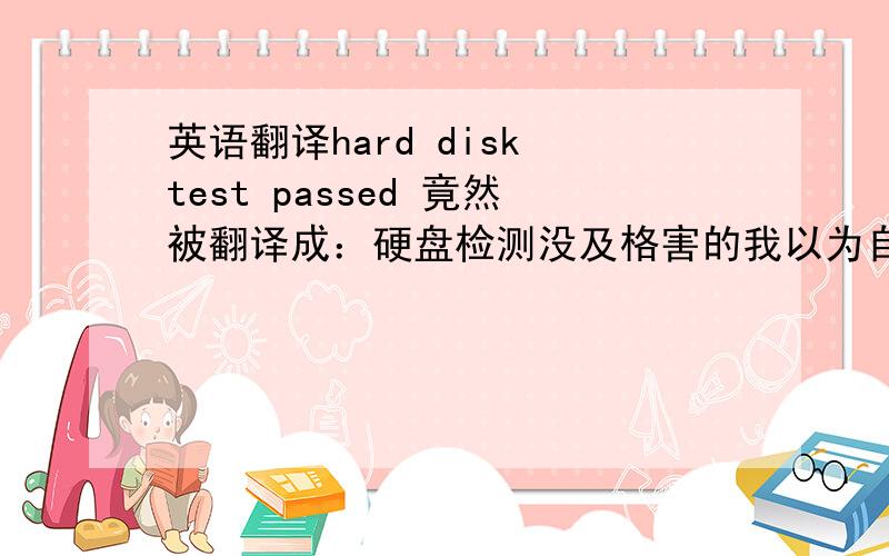 英语翻译hard disk test passed 竟然被翻译成：硬盘检测没及格害的我以为自己刚买的电脑硬盘坏了呢,有道太不准了,使用有道翻译的朋友,别太相信有道了.
