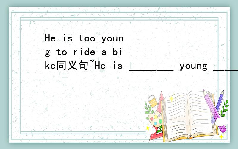 He is too young to ride a bike同义句~He is ________ young _________ he _________ ride a bike.