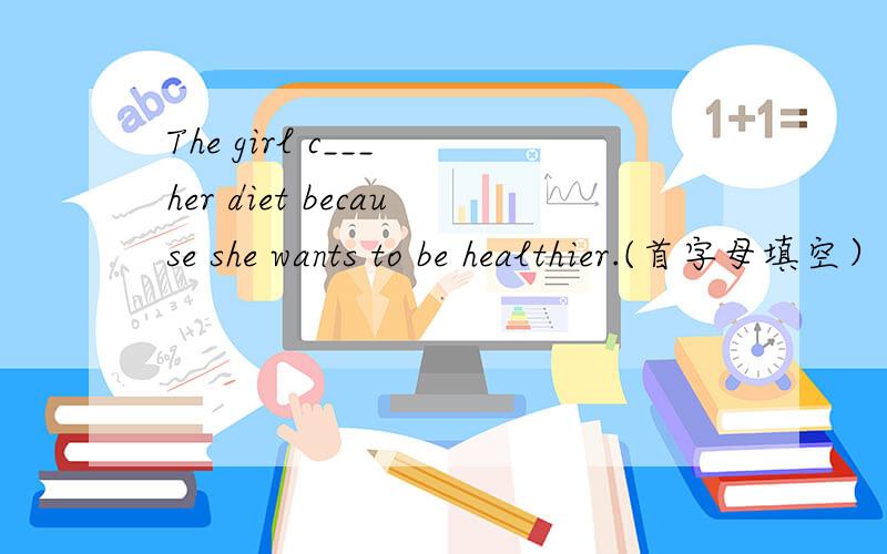 The girl c___ her diet because she wants to be healthier.(首字母填空）