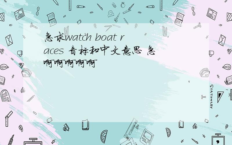 急求watch boat races 音标和中文意思 急啊啊啊啊啊
