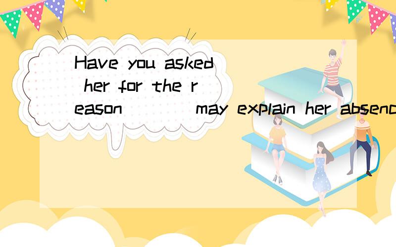 Have you asked her for the reason____may explain her absence?横线上的答案除了填that 能不能换成which