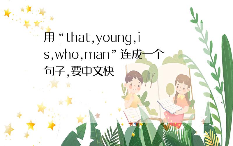 用“that,young,is,who,man”连成一个句子,要中文快