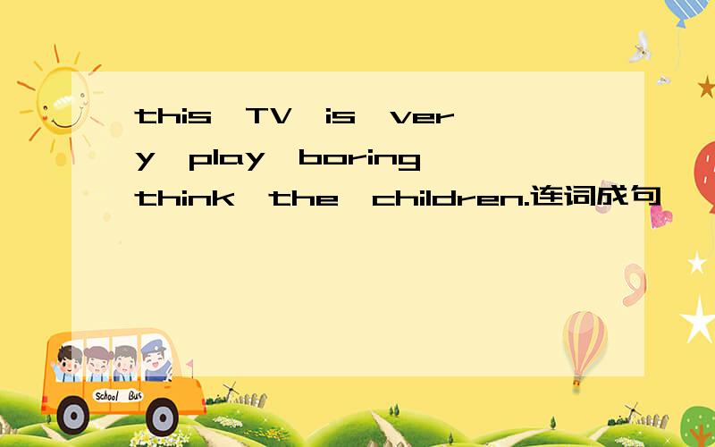 this,TV,is,very,play,boring,think,the,children.连词成句