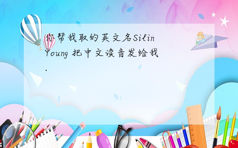 你帮我取的英文名Silin Young 把中文读音发给我.