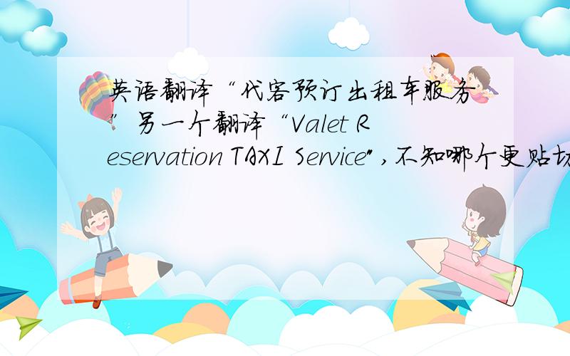 英语翻译“代客预订出租车服务”另一个翻译“Valet Reservation TAXI Service