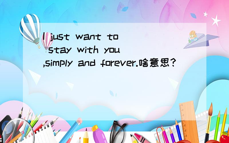 I just want to stay with you,simply and forever.啥意思?