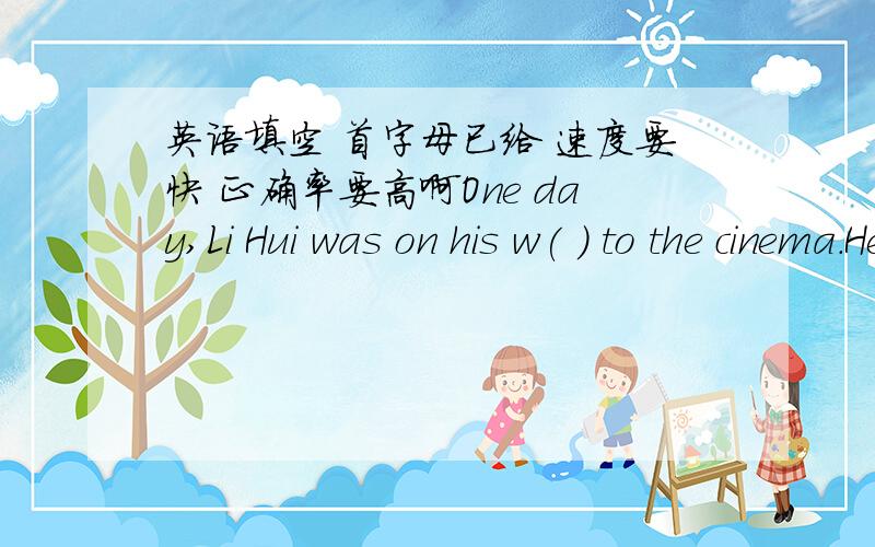 英语填空 首字母已给 速度要快 正确率要高啊One day,Li Hui was on his w( ) to the cinema.He met an old woman in the street.She looked very w( ).He stopped and asked her,
