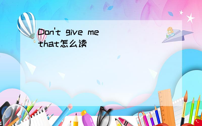 Don't give me that怎么读