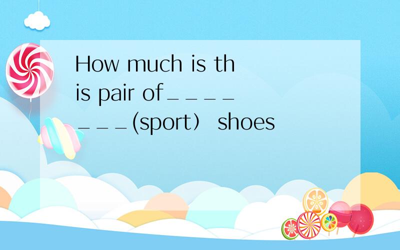 How much is this pair of_______(sport） shoes