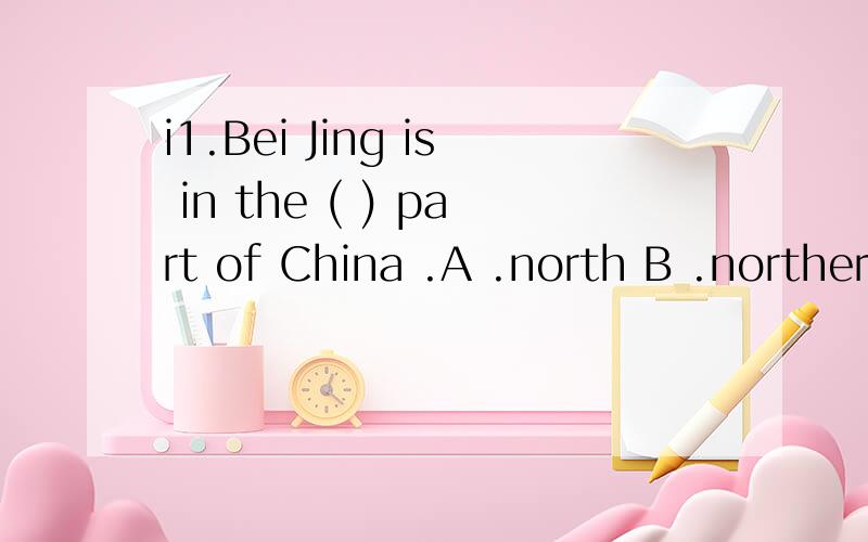 i1.Bei Jing is in the ( ) part of China .A .north B .northern