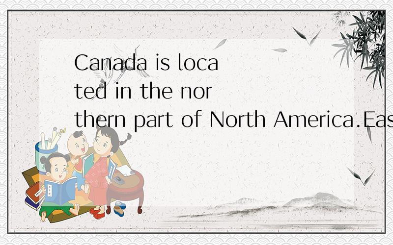 Canada is located in the northern part of North America.East Atlantic,的意思Canada is located in the northern part of North America.East Atlantic,the west by the Pacific Ocean,north-western neighbor the United States,Alaska,South America the local