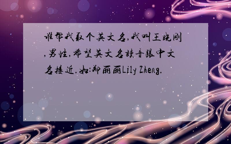谁帮我取个英文名,我叫王晓刚,男性,希望英文名读音跟中文名接近.如:郑丽丽Lily Zheng.