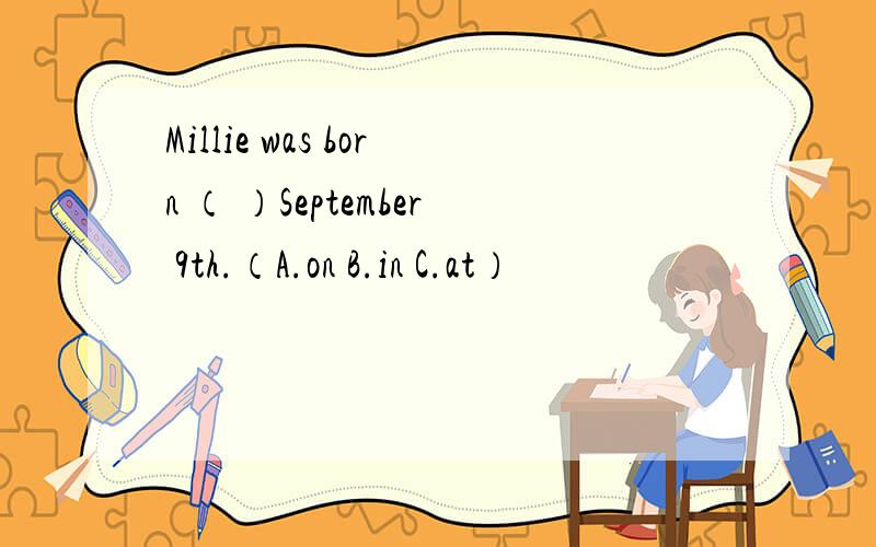 Millie was born （ ）September 9th.（A.on B.in C.at）