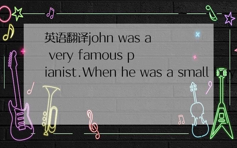 英语翻译john was a very famous pianist.When he was a small boy,he once played at a party at the home of a rich man.He was only eight years old.But he had played the piano for several years.At tne party,he played a famous picee by Beethoven.He pla