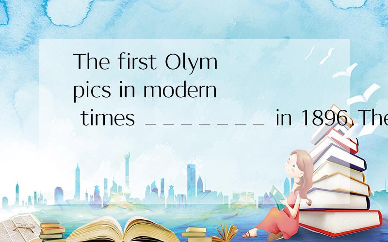 The first Olympics in modern times _______ in 1896.The first Olympics in modern times _______ in 1896.A.was taken place B.were held C.was held D.were happened