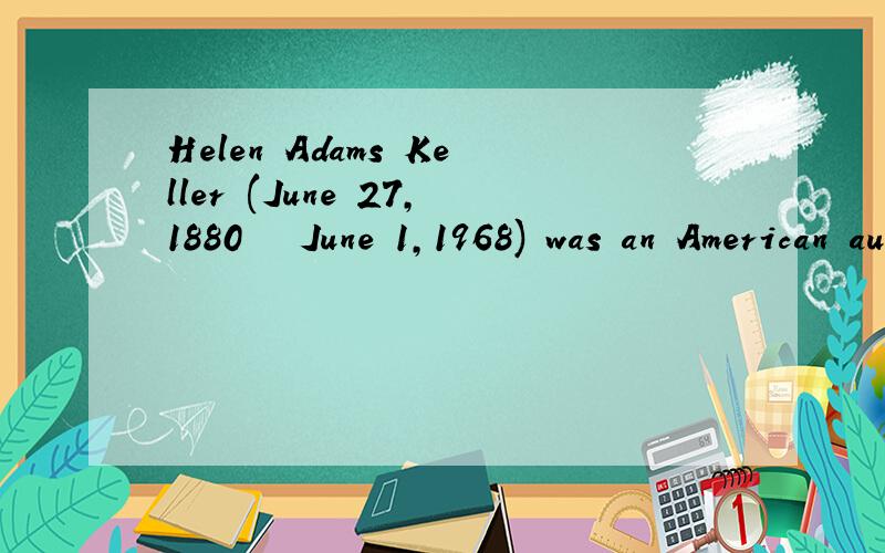 Helen Adams Keller (June 27,1880 – June 1,1968) was an American author,political activist