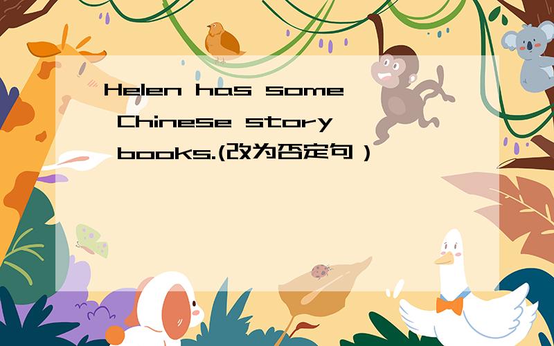 Helen has some Chinese story books.(改为否定句）